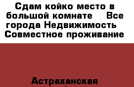 Сдам койко место в большой комнате  - Все города Недвижимость » Совместное проживание   . Астраханская обл.,Астрахань г.